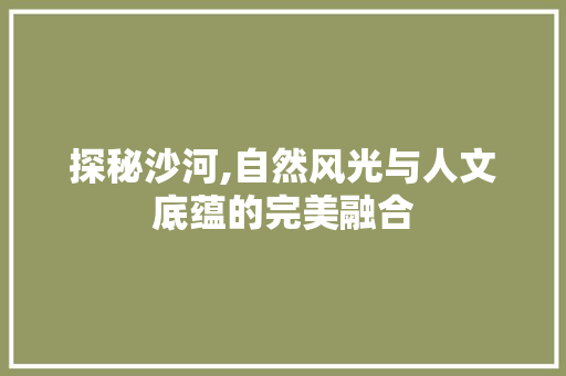 探秘沙河,自然风光与人文底蕴的完美融合  第1张