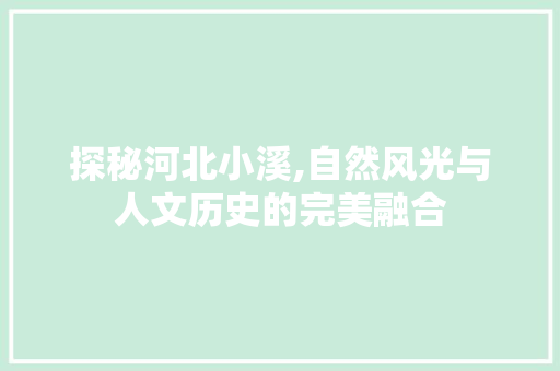 探秘河北小溪,自然风光与人文历史的完美融合