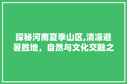 探秘河南夏季山区,清凉避暑胜地，自然与文化交融之旅