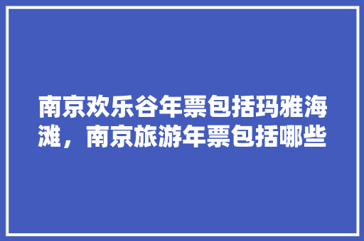 南京欢乐谷年票包括玛雅海滩，南京旅游年票包括哪些景点免费。  第1张