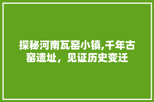 探秘河南瓦窑小镇,千年古窑遗址，见证历史变迁