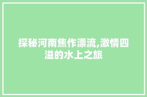 探秘河南焦作漂流,激情四溢的水上之旅  第1张