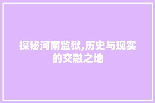 探秘河南监狱,历史与现实的交融之地  第1张