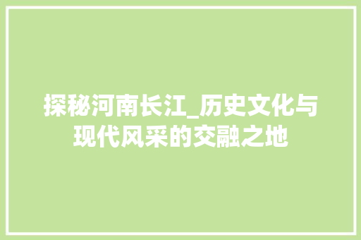 探秘河南长江_历史文化与现代风采的交融之地