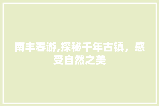 南丰春游,探秘千年古镇，感受自然之美