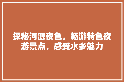 探秘河源夜色，畅游特色夜游景点，感受水乡魅力  第1张