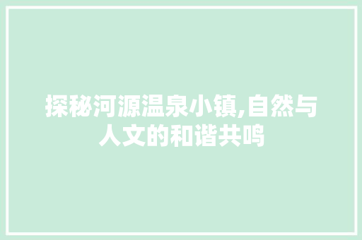 探秘河源温泉小镇,自然与人文的和谐共鸣