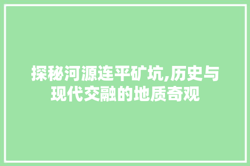 探秘河源连平矿坑,历史与现代交融的地质奇观