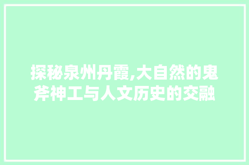 探秘泉州丹霞,大自然的鬼斧神工与人文历史的交融