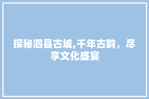 探秘泗县古城,千年古韵，尽享文化盛宴  第1张