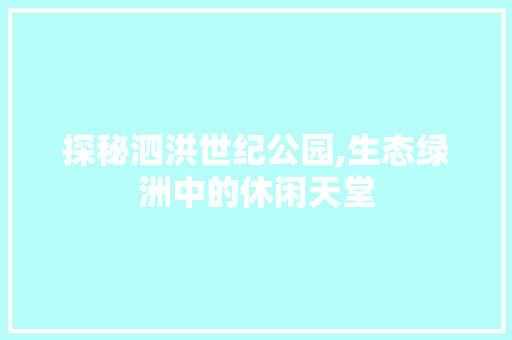 探秘泗洪世纪公园,生态绿洲中的休闲天堂