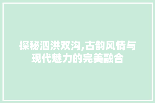 探秘泗洪双沟,古韵风情与现代魅力的完美融合