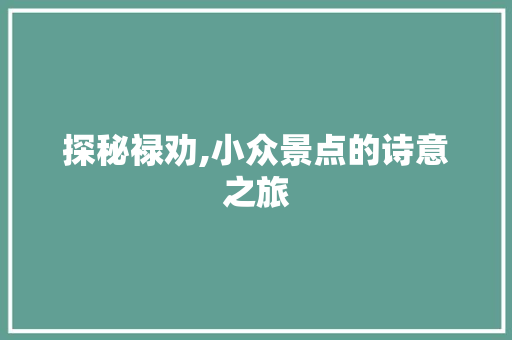 探秘禄劝,小众景点的诗意之旅