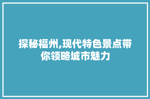 探秘福州,现代特色景点带你领略城市魅力