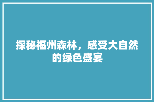 探秘福州森林，感受大自然的绿色盛宴  第1张