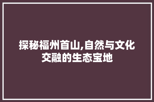 探秘福州首山,自然与文化交融的生态宝地  第1张