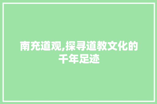 南充道观,探寻道教文化的千年足迹