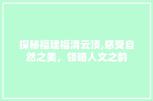 探秘福建福清云顶,感受自然之美，领略人文之韵