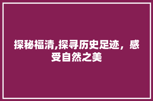 探秘福清,探寻历史足迹，感受自然之美