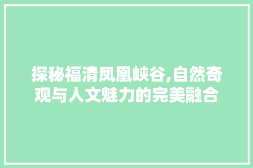 探秘福清凤凰峡谷,自然奇观与人文魅力的完美融合