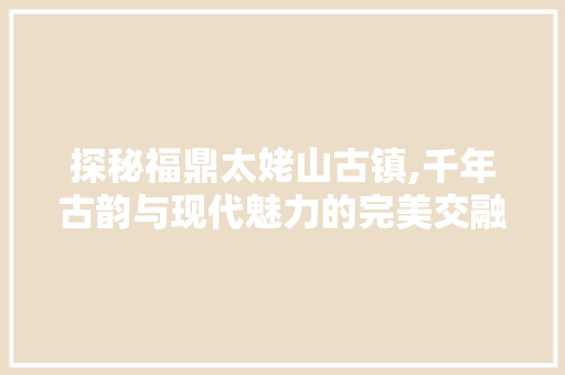 探秘福鼎太姥山古镇,千年古韵与现代魅力的完美交融  第1张