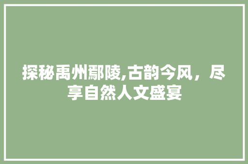 探秘禹州鄢陵,古韵今风，尽享自然人文盛宴  第1张