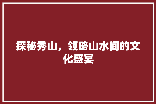 探秘秀山，领略山水间的文化盛宴  第1张