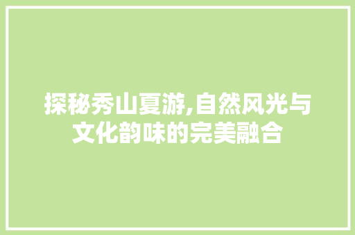 探秘秀山夏游,自然风光与文化韵味的完美融合  第1张