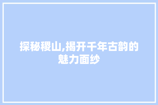 探秘稷山,揭开千年古韵的魅力面纱