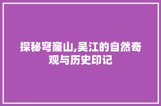 探秘穹窿山,吴江的自然奇观与历史印记