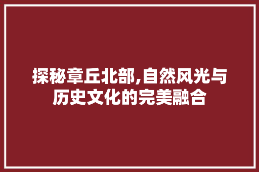 探秘章丘北部,自然风光与历史文化的完美融合  第1张