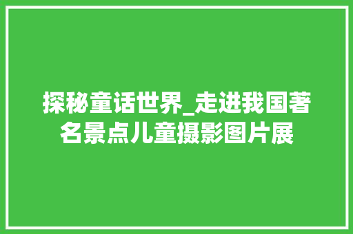 探秘童话世界_走进我国著名景点儿童摄影图片展  第1张