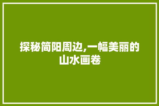 探秘简阳周边,一幅美丽的山水画卷