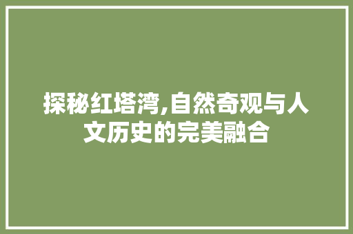 探秘红塔湾,自然奇观与人文历史的完美融合  第1张