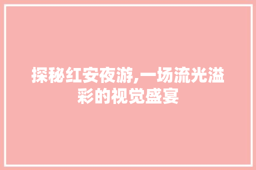 探秘红安夜游,一场流光溢彩的视觉盛宴  第1张