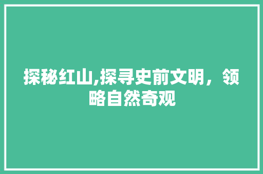 探秘红山,探寻史前文明，领略自然奇观  第1张