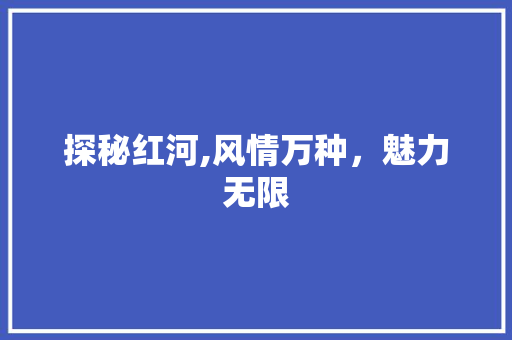 探秘红河,风情万种，魅力无限  第1张