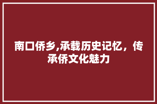 南口侨乡,承载历史记忆，传承侨文化魅力