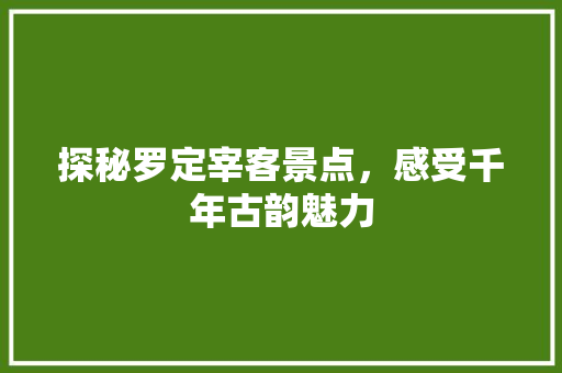 探秘罗定宰客景点，感受千年古韵魅力