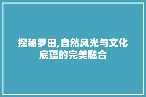 探秘罗田,自然风光与文化底蕴的完美融合