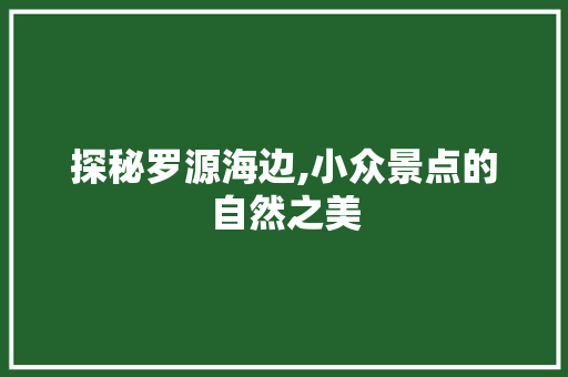 探秘罗源海边,小众景点的自然之美