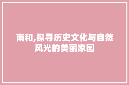 南和,探寻历史文化与自然风光的美丽家园