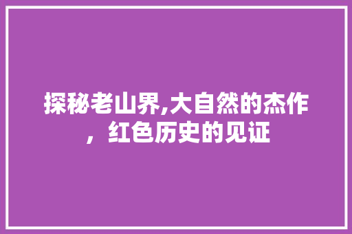 探秘老山界,大自然的杰作，红色历史的见证