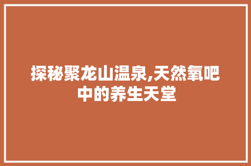 探秘聚龙山温泉,天然氧吧中的养生天堂