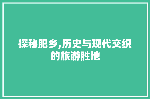 探秘肥乡,历史与现代交织的旅游胜地