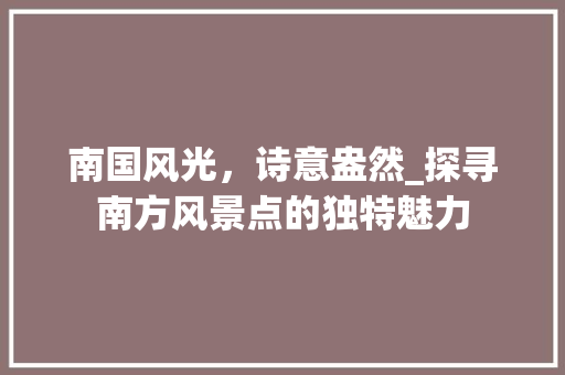 南国风光，诗意盎然_探寻南方风景点的独特魅力