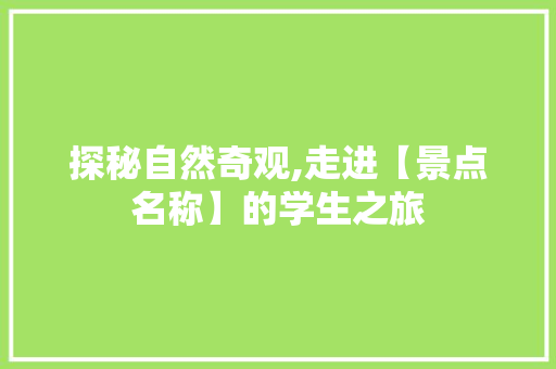 探秘自然奇观,走进【景点名称】的学生之旅