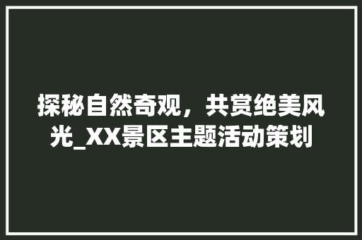 探秘自然奇观，共赏绝美风光_XX景区主题活动策划