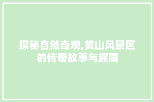 探秘自然奇观,黄山风景区的传奇故事与趣闻