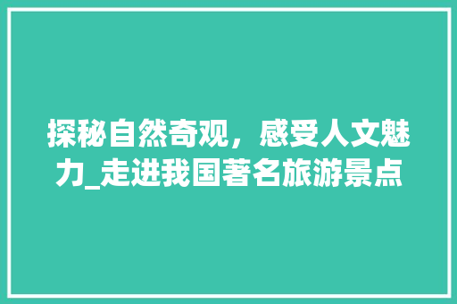 探秘自然奇观，感受人文魅力_走进我国著名旅游景点